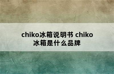 chiko冰箱说明书 chiko冰箱是什么品牌